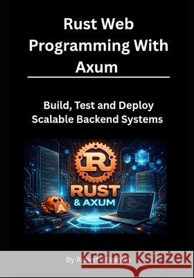 Rust Web Programming with Axum: Build, Test, and Deploy Scalable Backend Systems Godwin, Robert J. 9798246257951 Independently Published - książka