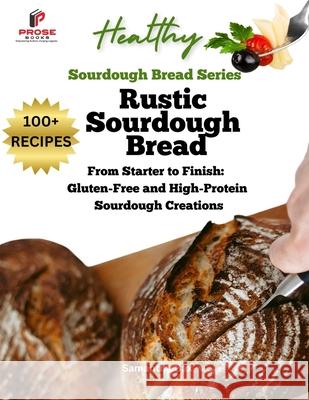 Rustic Sourdough Bread: From Starter to Finish: Gluten-Free and High-Protein Sourdough Creations Samantha Bax 9781963160284 Prose Books, LLC - książka