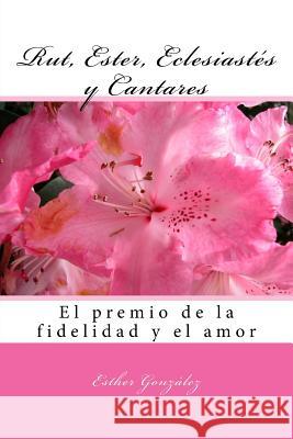 Rut, Ester, Eclesiastes y Cantares: el premio de la fidelidad y del amor Gonzalez, Esther 9781537367965 Createspace Independent Publishing Platform - książka