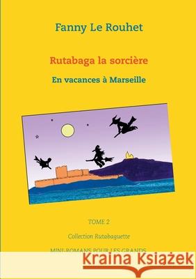 Rutabaga la sorcière: En vacances à Marseille Le Rouhet, Fanny 9782322222162 Books on Demand - książka