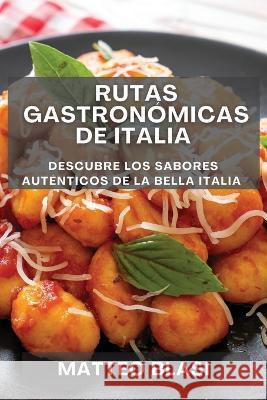 Rutas Gastronomicas de Italia: Descubre los Sabores Autenticos de la Bella Italia Matteo Blasi   9781835191590 Matteo Blasi - książka