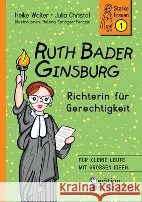 Ruth Bader Ginsburg - Richterin für Gerechtigkeit: Für kleine Leute mit großen Ideen. Heike Wolter, Julia Christof, Bettina Springer-Ferazin 9783990820704 Edition Riedenburg E.U. - książka