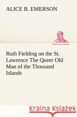 Ruth Fielding on the St. Lawrence The Queer Old Man of the Thousand Islands Alice B Emerson 9783849188634 Tredition Classics - książka