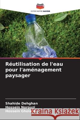 Réutilisation de l'eau pour l'aménagement paysager Dehghan, Shahide, Norouzi, Hossein, Gholami, Hossein 9786202491013 Editions Notre Savoir - książka