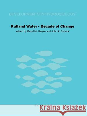 Rutland Water — Decade of Change: Proceedings of the Conference held in Leicester, U.K., 1–3 April 1981 David M. Harper, J.A. Bullock 9789400980082 Springer - książka