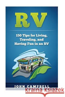 RV: 150 Tips for Living, Traveling, and Having Fun in an RV John Campbell 9781537761619 Createspace Independent Publishing Platform - książka