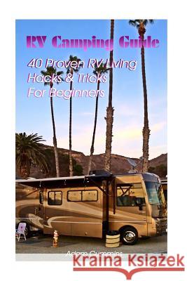 RV Camping Guide: 40 Proven RV Living Hacks & Tricks For Beginners Cummins, Adam 9781548571139 Createspace Independent Publishing Platform - książka