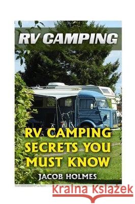 RV Camping: RV Camping Secrets Ypu Must Know Jacob Holmes 9781976292330 Createspace Independent Publishing Platform - książka