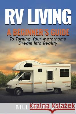 RV Living: A Beginner's Guide To Turning Your Motorhome Dream Into Reality Bill Oatfield 9781952772078 Semsoli - książka