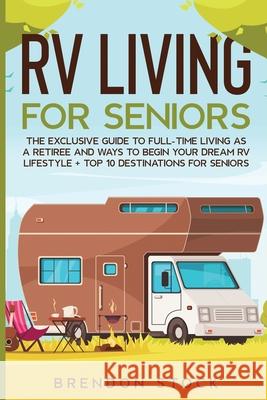 RV Living for Senior Citizens: The Exclusive Guide to Full-time RV Living as a Retiree and Ways to Begin Your Dream RV Lifestyle + Top 10 Destination Brendon Stock 9781802687743 Amplitudo Ltd - książka