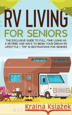 RV Living for Senior Citizens: The Exclusive Guide to Full-time RV Living as a Retiree and Ways to Begin Your Dream RV Lifestyle + Top 10 Destination Brendon Stock 9781803609164 Brendon Stock - książka