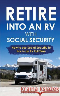 RV Living: Retire Into An RV With Social Security: How To Use Social Security To Live In An RV Full Time George Lee 9781951035112 George Lee - książka