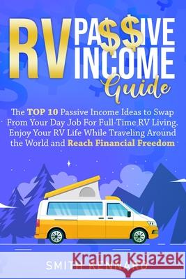 RV Passive Income Guide: The Top 10 Passive Income Ideas to Swap From Your Day Job For Full-Time RV Living. Enjoy Your RV Life While Traveling Smith Kennard 9781802686883 Smith Kennard - książka