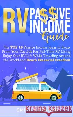 RV Passive Income Guide: The Top 10 Passive Income Ideas to Swap From Your Day Job For Full-Time RV Living. Enjoy Your RV Life While Traveling Smith Kennard 9781802686890 Smith Kennard - książka