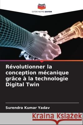 R?volutionner la conception m?canique gr?ce ? la technologie Digital Twin Surendra Kumar Yadav 9786207527335 Editions Notre Savoir - książka