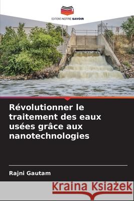 R?volutionner le traitement des eaux us?es gr?ce aux nanotechnologies Rajni Gautam 9786207608881 Editions Notre Savoir - książka