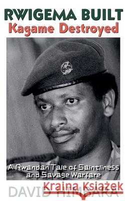 Rwigema Built, Kagame Destroyed: A Rwandan Tale of Saintliness and Savage Warfare David Himbara 9781997727033 Livenbooks - książka
