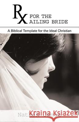 RX for the Ailing Bride: A Biblical Template for the Ideal Christian James, Nathan 9781449733469 WestBow Press - książka