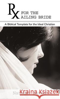 RX for the Ailing Bride: A Biblical Template for the Ideal Christian James, Nathan 9781449733476 WestBow Press - książka