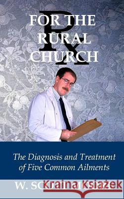 Rx for the Rural Church: The Diagnosis and Treatment of Five Common Ailments Moore, W. Scott 9780692301685 Eleos Press - książka
