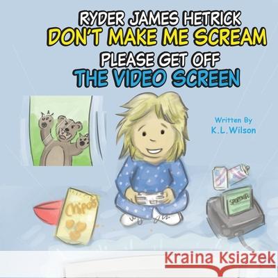 Ryder James Hetrick Don't Make Me Scream Please Get Off The Video Screen! K L Wilson, Toby Mikle 9798541002300 Independently Published - książka