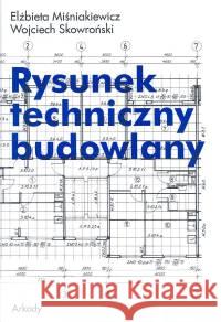 Rysunek techniczny budowlany Miśniakiewicz Elżbieta  Skowroński Wojciech 9788321341378 Arkady - książka