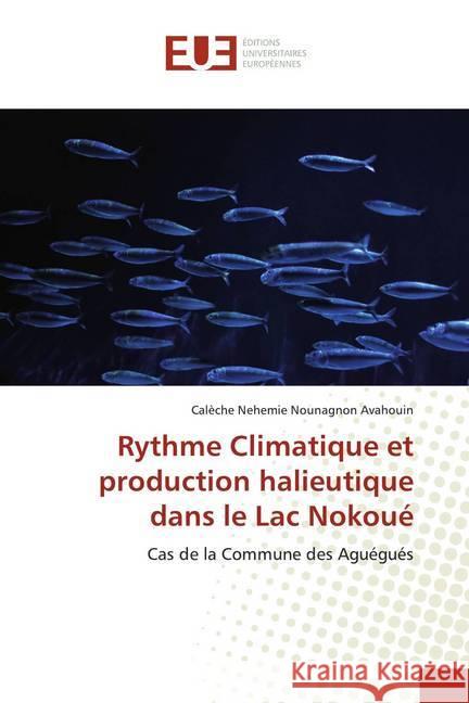 Rythme Climatique et production halieutique dans le Lac Nokoué : Cas de la Commune des Aguégués Avahouin, Calèche Nehemie Nounagnon 9786139540747 Éditions universitaires européennes - książka