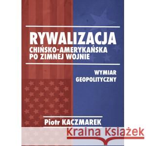 Rywalizacja chińsko-amerykańska po zimnej wojnie KACZMAREK PIOTR 9788366800106 FNCE - książka