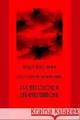 Rzeczy Ostateczne Czlowieka I Swiata: Eschatologia Zaratusztrianizmu Andrzej Juliusz Sarwa 9781976438707 Createspace Independent Publishing Platform - książka