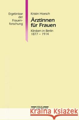 Ärztinnen für Frauen: Kliniken in Berlin 1877-1914. Ergebnisse der Frauenforschung, Band 39 Kristin Renate Hoesch 9783476013477 Springer-Verlag Berlin and Heidelberg GmbH &  - książka