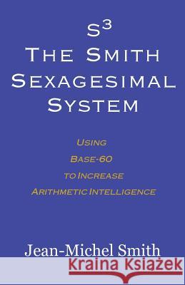 S3 The Smith Sexagesimal System: Using Base-60 to Increase Arithmetic Intelligence Smith, Jean-Michel 9780983188810 Red Anemone Books - książka