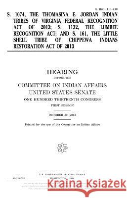 S. 1074, the Thomasina E. Jordan Indian Tribes of Virginia Federal Recognition Act of 2013; S. 1132, the Lumbee Recognition Act; and S. 161, the Littl Senate, United States 9781981608621 Createspace Independent Publishing Platform - książka
