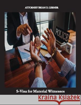 S-Visa for Material Witnesses: Getting a Work Permit and Legal Status by Being a Material Witness Brian D Lerner   9781958990087 Law Offices of Brian D. Lerner, Apc - książka
