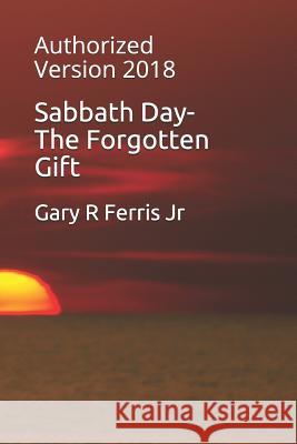 Sabbath Day-The Forgotten Gift: Authorized Version 2018 Gary R., Jr. Ferris 9781717934628 Independently Published - książka