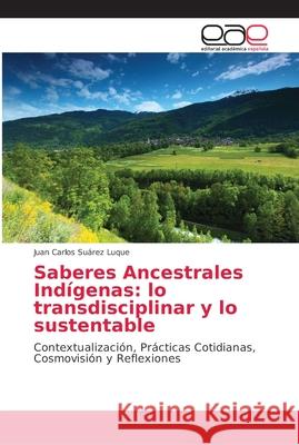 Saberes Ancestrales Indígenas: lo transdisciplinar y lo sustentable Suárez Luque, Juan Carlos 9786202163118 Editorial Académica Española - książka