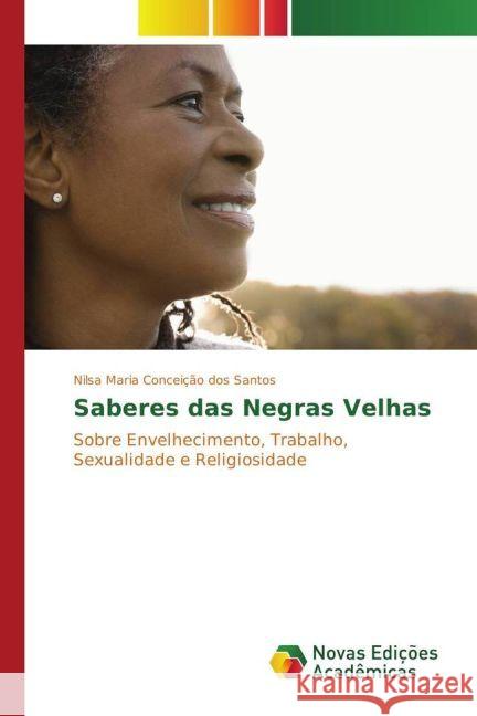 Saberes das Negras Velhas : Sobre Envelhecimento, Trabalho, Sexualidade e Religiosidade Conceição dos Santos, Nilsa Maria 9783330741799 Novas Edicioes Academicas - książka