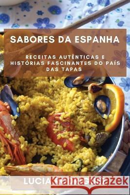 Sabores da Espanha: Receitas Autenticas e Historias Fascinantes do Pais das Tapas Lucia Rodriguez   9781783816354 Lucia Rodriguez - książka