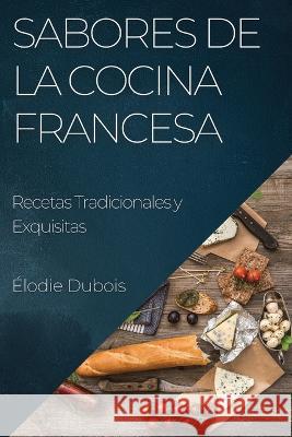 Sabores de la Cocina Francesa: Recetas Tradicionales y Exquisitas Elodie DuBois   9781835191361 Elodie DuBois - książka