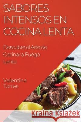 Sabores Intensos en Cocina Lenta: Descubre el Arte de Cocinar a Fuego Lento Valentina Torres   9781835192610 Valentina Torres - książka