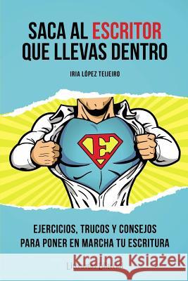 Saca Al Escritor Que Llevas Dentro: Ejercicios, Trucos Y Consejos Para Poner En Marcha Tu Escritura Iria Lope 9781482734126 Createspace - książka