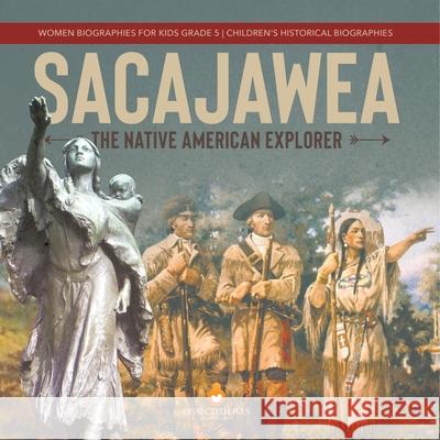 Sacajawea: The Native American Explorer Women Biographies for Kids Grade 5 Children's Historical Biographies Dissected Lives 9781541954274 Dissected Lives - książka