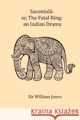 Sacontala: or, The fatal ring: an Indian drama Jones, Sir William 9781979863926 Createspace Independent Publishing Platform - książka