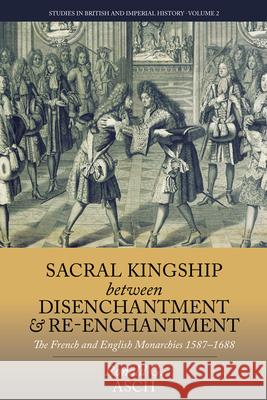 Sacral Kingship Between Disenchantment and Re-enchantment: The French and English Monarchies 1587-1688 Ronald G. Asch 9781782383567 Berghahn Books - książka