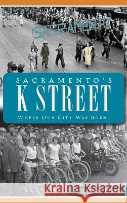 Sacramento's K Street: Where Our City Was Born William Burg 9781540206435 History Press Library Editions - książka