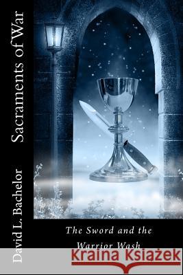 Sacraments of War: The Sword and the Warrior Wash Dr David L. Bachelor 9781492997788 Createspace - książka