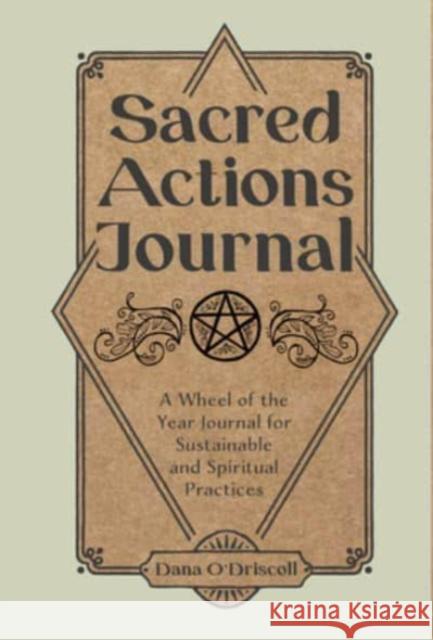 Sacred Actions Journal: A Wheel of the Year Journal for Sustainable and Spiritual Practices O'Driscoll, Dana 9780764365638 Schiffer Publishing Ltd - książka