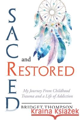 Sacred and Restored: My Journey from Childhood Trauma and a Life of Addiction Bridget Thompson 9781669807582 Xlibris Us - książka