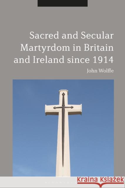 Sacred and Secular Martyrdom in Britain and Ireland Since 1914 John Wolffe 9781350019270 Bloomsbury Academic - książka