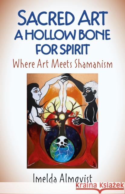 Sacred Art - A Hollow Bone for Spirit: Where Art Meets Shamanism Imelda Almqvist 9781789040388 Moon Books - książka