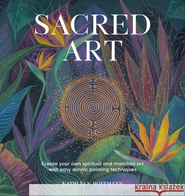 Sacred Art: Create Your Own Spiritual and Mandala Art with Easy Acrylic Painting Techniques Kathleen Hoffmann 9781446309636 David & Charles - książka